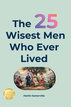 The 25 Wisest Men Who Ever Lived: Timeless Wisdom from History's Greatest. (Books on Beautiful Ideas)