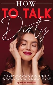 How to Talk Dirty: The Complete Dirty Talk Examples. How to Turn on Your Partner. Release Your Dirty Pick Up Lines and Drive Your Partner Absolutely Wild.