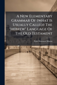 A New Elementary Grammar Of (what Is Usually Called) The "hebrew" Language Of The Old Testament: On The Reading, Together With The Hebrew Exercise-book With Practical Grammar Of The Word-forms, Part 1