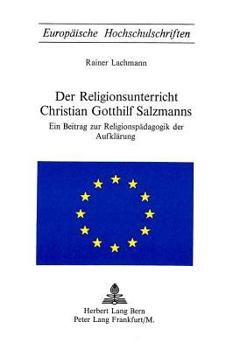 Der Religionsunterricht Christian Gotthilf Salzmanns: Ein Beitrag Zur Religionspaedagogik Der Aufklaerung