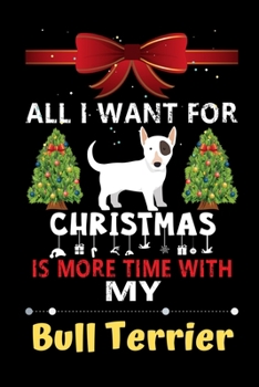 Paperback All I want for Christmas is more time with my Bull Terrier: Christmas Gift for Bull Terrier Lovers, Bull Terrier Lovers Journal / Notebook / Diary / T Book