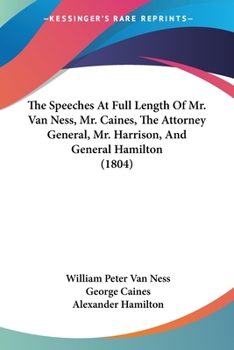 Paperback The Speeches At Full Length Of Mr. Van Ness, Mr. Caines, The Attorney General, Mr. Harrison, And General Hamilton (1804) Book