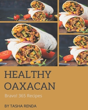 Paperback Bravo! 365 Healthy Oaxacan Recipes: Save Your Cooking Moments with Healthy Oaxacan Cookbook! Book