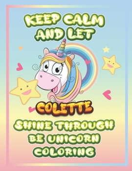 keep calm and let Colette shine through the unicorn coloring: The Unicorn coloring book is a very nice gift for any child named Colette