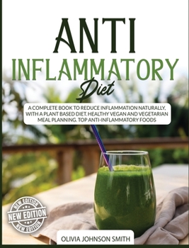Anti Inflammatory Diet: A Complete Book To Reduce Inflammation Naturally, With a Plant Based Diet. Healthy Vegan And Vegetarian Meal Planning. Top Anti-Inflammatory Foods