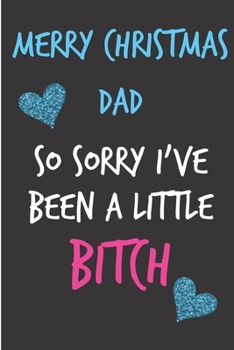 Paperback Merry Christmas Dad So Sorry I've Been A Little Bitch: From Daughter Child Kid Teen - Sweary Rude Naughty Xmas Notebook For Him Dad - Funny Blank Book