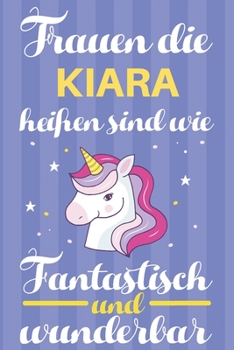 Notizbuch: Frauen Die Kiara Heißen Sind Wie Einhörner (120 linierte Seiten, Softcover) Tagebebuch, Reisetagebuch, Skizzenbuch Für Mama, Tochter, Beste Freundin, Oma, Tante (German Edition)