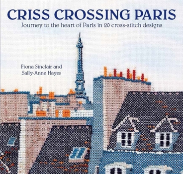 Paperback Criss-Crossing Paris: Journey to the Heart of Paris in 20 Cross-Stitch Designs Book