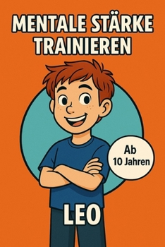 Paperback Mentale Stärke für Kinder- Leo wächst über sich hinaus: Eine Mutmach-Geschichte für Jungen und Mädchen ab 10 Jahren mit Übungen für das Selbstvertraue [German] Book