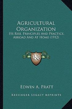 Paperback Agricultural Organization: Its Rise, Principles And Practice, Abroad And At Home (1912) Book