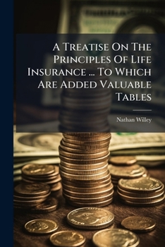 A Treatise on the Principles of Life Insurance ... to Which Are Added Valuable Tables