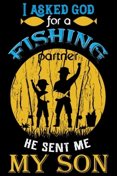 I Asked God for a Fishing Partner He Sent Me My Son : Blank Lined Journal Notebook for Fishing Lovers to Record Details of Fishing Trip Experiences and Memories