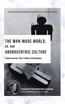The Man-Made World; Or, Our Androcentric Culture: Followed by The Yellow Wallpaper