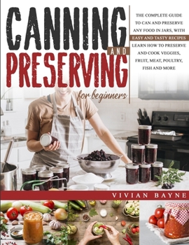 Paperback Canning and Preserving for Beginners: The Complete Guide to Can and Preserve any Food in Jars, with Easy and Tasty Recipes. Learn how to Preserve and Book