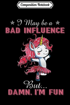 Paperback Composition Notebook: I May Be A Bad Influence But Damn I'm Fun - Funny Unicorn Journal/Notebook Blank Lined Ruled 6x9 100 Pages Book