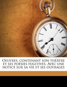 Paperback Oeuvres, Contenant Son Theatre Et Ses Poesies Fugitives. Avec Une Notice Sur Sa Vie Et Ses Ouvrages [French] Book