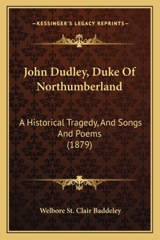 Paperback John Dudley, Duke Of Northumberland: A Historical Tragedy, And Songs And Poems (1879) Book