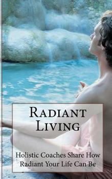 Paperback Radiant Living: Holistic Life Coaches Share How Radiant Your Life Can Be Book