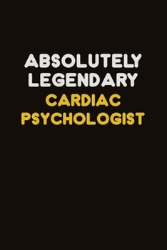 Absolutely Legendary Cardiac Psychologist: Career journal, notebook and writing journal for encouraging men, women and kids. A framework for building your career.