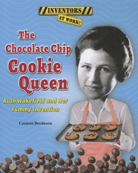The Chocolate Chip Cookie Queen: Ruth Wakefield and Her Yummy Invention - Book  of the Inventors at Work!
