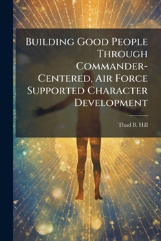 Paperback Building Good People through Commander-Centered, Air Force Supported Character Development Book