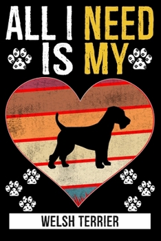 All I Need Is My WELSH TERRIER: Dog - This is Perfect Cool Funny Humor Gifts For Welsh Terrier Dog Lovers - Best Gift For Mom Dad Father Mother Welsh