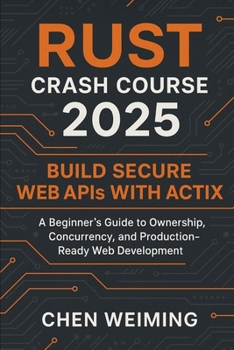 Paperback Rust Crash Course 2025: Build Secure Web APIs with Actix: A Beginner's Guide to Ownership, Concurrency, and Production-Ready Web Development Book