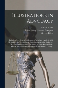 Paperback Illustrations in Advocacy: Including Two Breaches of Promise of Marriage: Analysis of Sir Henry Hawkins' Speech in the Tichborne Prosecution for Book