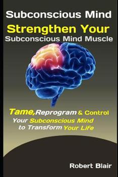 Paperback Subconscious Mind: Strengthen Your Subconscious Mind Muscle: Tame, Reprogram & Control Your Subconscious Mind to Transform Your Life Book