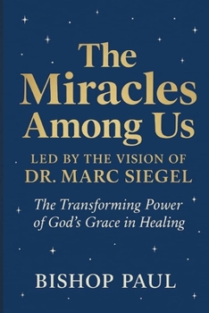THE MIRACLES AMONG US LED BY THE VISION OF DR. MARC SIEGEL: The Transforming Power of God's Grace in Healing