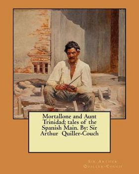 Paperback Mortallone and Aunt Trinidad; tales of the Spanish Main. By: Sir Arthur Quiller-Couch Book