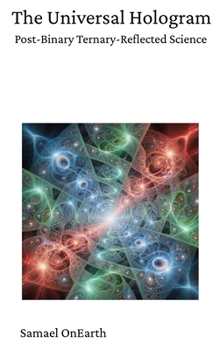 Hardcover The Universal Hologram: Post-Binary Ternary-Reflected Science Book
