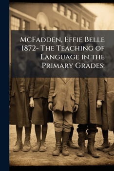 McFadden, Effie Belle 1872- The Teaching of Language in the Primary Grades;