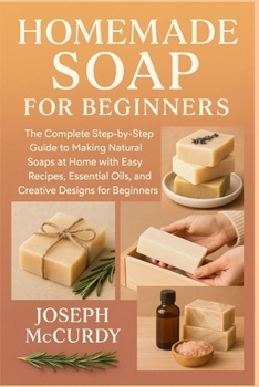 Paperback Homemade Soap for Beginners: The Complete Step-by-Step Guide to Making Natural Soaps at Home with Easy Recipes, Essential Oils, and Creative Designs f Book