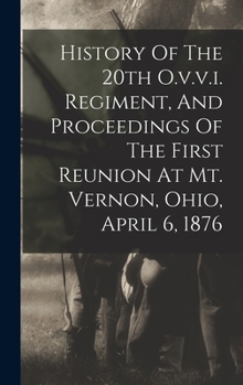 Hardcover History Of The 20th O.v.v.i. Regiment, And Proceedings Of The First Reunion At Mt. Vernon, Ohio, April 6, 1876 Book