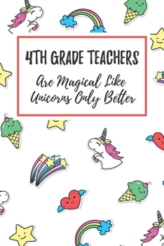 Paperback 4th Grade Teachers Are Magical Like Unicorns Only Better: 6x9" Dot Bullet Notebook/Journal Funny Gift Idea For Elementary Teachers, Teacher Appreciati Book
