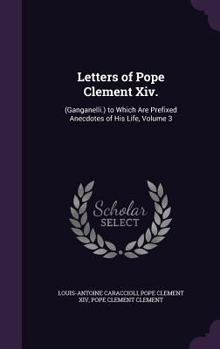 Hardcover Letters of Pope Clement Xiv.: (Ganganelli.) to Which Are Prefixed Anecdotes of His Life, Volume 3 Book