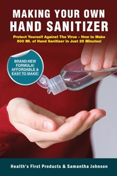 Paperback Making Your Own Hand Sanitizer: Protect Yourself Against The Virus - How To Make 500 Ml. Of Hand Sanitizer In Just 25 Minutes! Book