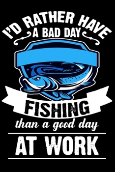 Paperback I'D Rather Have a Bad Day Fishing Than a good day at Work: My Daily Fishing Log Book - Customized Fishing Logbook Gift For Angler Book