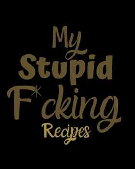 Paperback My Stupid F*cking Recipes: Blank Recipe Book to Write in - Journal Notebook Organizer to Write in for Men & Women - Blank Notebook for Recording Book