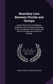 Boundary Line Between Florida and Georgia: Certain Documents and Reports Relating to the Locating and Marking of the Line Between the Territory and State of Florida and the State of Georgia