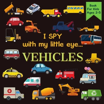 Paperback I Spy With My Little Eye VEHICLES Book For Kids Ages 2-5: Cars, Trucks And More A Fun Activity Learning, Picture and Guessing Game For Kids Toddlers & Book