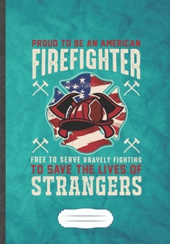 Proud to Be an American Firefighter Free to Serve Bravely Fighting to Save the Lives of Strangers: Firefighter Lined Notebook/ Journal, Practical Dad ... Record. Fashionable Vintage 110 Pages B5