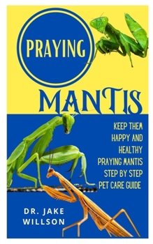 Paperback Praying Mantis: Keep Them Happy And Health Praying Mantis Step By Step Pet Care Guide Book