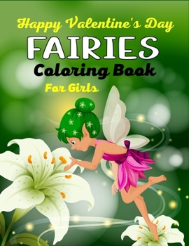 Happy Valentine's Day FAIRIES Coloring Book For Girls: Fantasy Fairy Tale Pictures with Flowers, Butterflies, Birds, Cute Animals. Fun Pages to Color