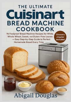 Paperback The Ultimate Cuisinart Bread Machine Cookbook: 96 Foolproof Bread Machine Recipes for White, Whole Wheat, Sweet, and Gluten-Free Loaves - Easy Step-by Book