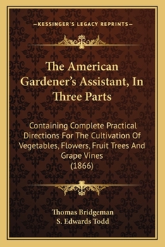 Paperback The American Gardener's Assistant, In Three Parts: Containing Complete Practical Directions For The Cultivation Of Vegetables, Flowers, Fruit Trees An Book