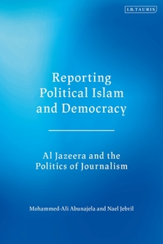 Hardcover Reporting Political Islam and Democracy: Al Jazeera and the Politics of Journalism Book