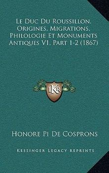 Paperback Le Duc Du Roussillon, Origines, Migrations, Philologie Et Monuments Antiques V1, Part 1-2 (1867) [French] Book