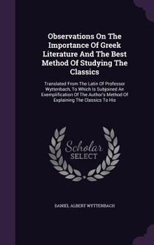 Hardcover Observations on the Importance of Greek Literature and the Best Method of Studying the Classics: Translated from the Latin of Professor Wyttenbach, to Book